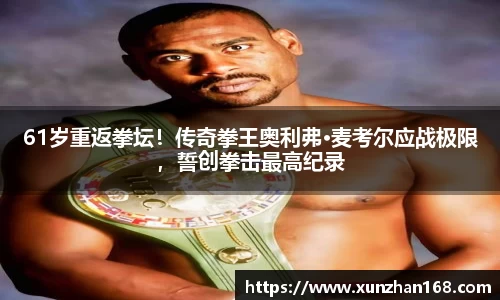 61岁重返拳坛！传奇拳王奥利弗·麦考尔应战极限，誓创拳击最高纪录