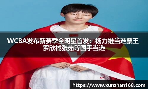 WCBA发布新赛季全明星首发：杨力维当选票王 罗欣棫张茹等国手当选
