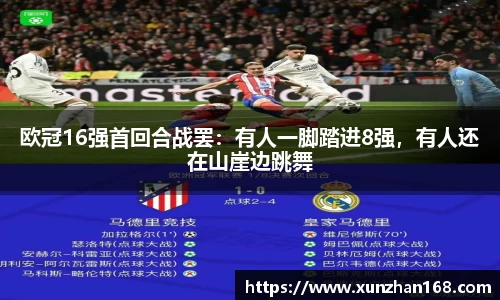 欧冠16强首回合战罢：有人一脚踏进8强，有人还在山崖边跳舞